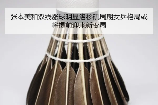 张本美和双线涨球明显洛杉矶周期女乒格局或将提前迎来新变局